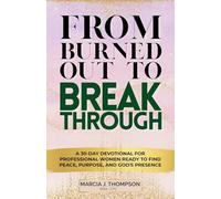 From Burned Out to Breakthrough: A 30-Day Devotional for Professional Women Ready to Find Peace, Purpose, and God's Presence