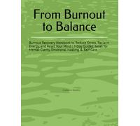 From Burnout to Balance: Burnout Recovery Workbook to Reduce Stress, Reclaim Energy, and Reset Your Mind | 7-Day Guided Reset for Mental Clarity, Emotional Healing & Self Care