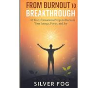 From Burnout to Breakthrough: 10 Transformational Steps to Reclaim Your Energy, Focus, and Joy