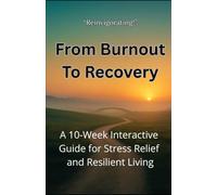 From Burnout to Recovery: A 10 Week Interactive Guide for Stress Relief and Resilient Living