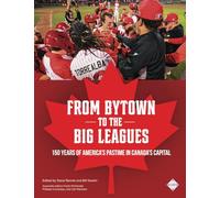 From Bytown to the Big Leagues: 150 Years of America’s Pastime in Canada’s Capital: Ottawa Baseball from 1865 to 2025