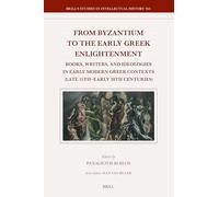 From Byzantium to the Early Greek Enlightenment: Books, Writers, and Ideologies in Early Modern Greek Contexts Late 15th - Early 18th Centuries: 365 (Brill's Studies in Intellectual History, 365)