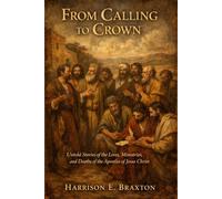 From calling to crown: The untold stories of the lives, ministries and death of the apostles of Jesus Christ