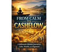 From Calm To Cashflow: A Billionaire Mindset Journal for Calm, Wealth, and Alignment