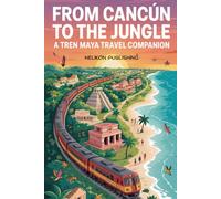 From Cancun To The Jungle: A Tren Maya Travel Companion: Your Complete Guide to Mexico's Revolutionary Railway Adventure (Travel Guides)