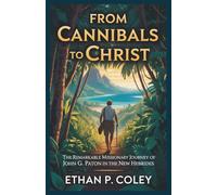 From Cannibals to Christ: The Remarkable Missionary Journey of John G. Paton in the New Hebrides (Missionary Heroes of Faith)