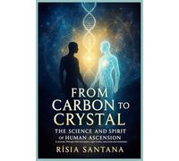 "From Carbon to Crystal: The Science and Spirit of Human Ascension.: A Journey Through DNA Activation, Light Codes, and Conscious Evolution.