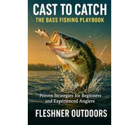 From Cast to Catch The Bass Fishing Playbook: Proven Strategies for Beginners and Experienced Anglers (Fleshner Outdoors)