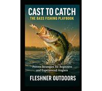 From Cast to Catch The Bass Fishing Playbook: Proven Strategies for Beginners and Experienced Anglers (Fleshner Outdoors)