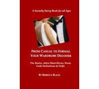 From Casual to Formal: Your Wardrobe Decoder: The Basics, Attire Must-Haves, Dress Code Definitions & FAQs (A Socially Savvy Book for all Ages)
