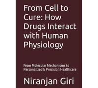 From Cell to Cure: How Drugs Interact with Human Physiology: From Molecular Mechanisms to Personalized & Precision Healthcare