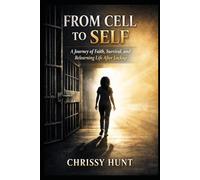 From Cell To Self: A Journey of Faith, Survival, and Relearning Life After Lockup