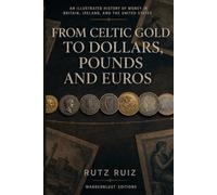 From Celtic Gold to Dollars, Pounds and Euros: An Illustrated History of Money in Britain, Ireland, and the United States
