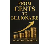 From Cents To Billionaire: The Pathway To Wealth
