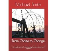 From Chains to Change: A 30 Day Devotional for Men seeking Freedom, Growth, and Purpose