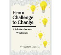 From Challenge to Change: A Solution-Focused Workbook