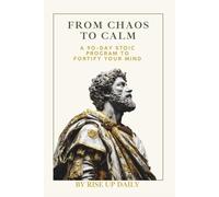 FROM CHAOS TO CALM: A 90-Day Stoic Program to Fortify Your Mind (The Stoic Path: Practical Wisdom for Modern Life)