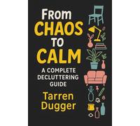 From Chaos to Calm: A Complete Decluttering Guide: Simple Systems, Stress-Free Organization, and Lasting Routines to Transform Your Home and Save 10+ ... for Peace, Productivity, and Purpose Series)