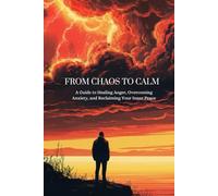 From Chaos to Calm: A guide to healing anger,overcoming anxiety,and reclaiming your inner peace