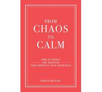 FROM CHAOS TO CALM: How to create and maintain a perfectly run household: How to Create and Maintain Your Perfectly Run Household