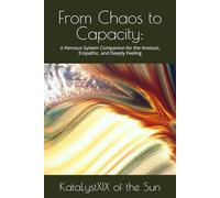 From Chaos to Capacity:: A Nervous System Companion for the Anxious, Empathic, and Deeply Feeling