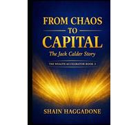 From Chaos to Capital: The Jack Calder Story: The Wealth Accelerator Book 3 (The Wealth Accelerator Series)