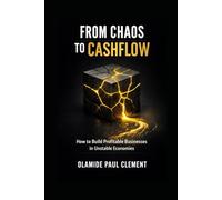 FROM CHAOS TO CASH-FLOW: How to Build Profitable Businesses in Unstable Economies Using Clarity, Systems, and Cash-flow Discipline (BUSINESS STABILITY & EXECUTION SERIES)