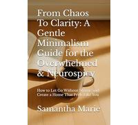 From Chaos To Clarity: A Gentle Minimalism Guide for the Overwhelmed & Neurospicy: How to Let Go Without Shame and Create a Home That Feels Like You