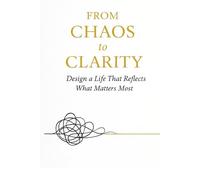 From Chaos to Clarity: A guided Journal to Prioritize what matters, build Clarity, and Transform your life