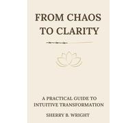 From Chaos to Clarity: A Practical Guide to Intuitive Transformation