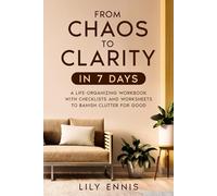 From Chaos to Clarity in 7 Days: A Life-Organizing Workbook with Checklists and Worksheets to Banish Clutter for Good