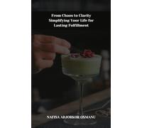 From Chaos to Clarity: Simplifying Your Life for Lasting Fulfillment: Practical Guide to Decluttering Your Mind and Environment for Inner Peace and Happiness (Life Mastery Essentials)