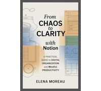 From Chaos to Clarity with Notion: A Practical Guide to Digital Organization and Mindful Productivity