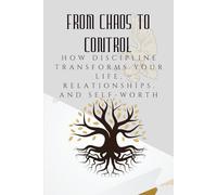 From Chaos to Control: How Discipline Transforms Your Life, Relationships, and Self-Worth (The Courage to Grow Series)