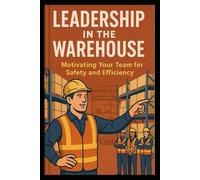 From Chaos to Control: Mastering Leadership in the Warehouse: Tools and Tactics Every Warehouse Leader Needs to Succeed