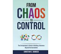 From Chaos to Control: The Entrepreneur’s Guide to Building a Business Beyond the Overwhelm