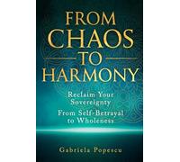 From Chaos to Harmony: Reclaim Your Sovereignty: From Self-Betrayal to Wholeness