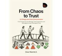 FROM CHAOS TO TRUST: UX Design and Crisis Communication: How Companies Can Manage Their Experiences and Messaging During Challenging Times