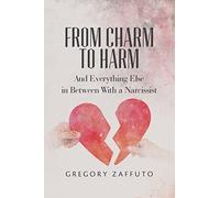 From Charm to Harm: And Everything Else in Between With a Narcissist: Volume 1 (Narcissistic Abuse and Recovery)