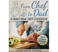From Chef to Dad - Family Meal Prep Cookbook: End mealtime chaos with delicious, easy-to-follow recipes even kids love, complete with ready-to-use meal plans & grocery lists designed for busy parent