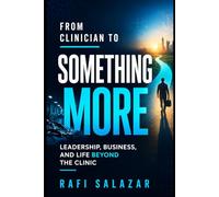 From Clinician to Something More: A Healthcare Professional's Guide to Leadership, Consulting, and Life Beyond the Clinic