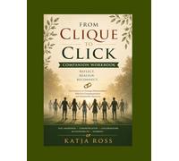 From Clique to Click Companion Workbook: Your Journey to Stronger Relationships, Effective Communication and Sustainable Harmony