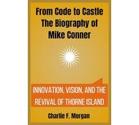 From Code to Castle The Biography of Mike Conner: Innovation, Vision, and the Revival of Thorne Island
