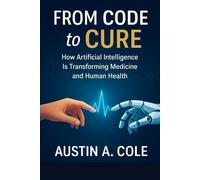 From Code to Cure: How Artificial Intelligence Is Transforming Medicine and Human Health