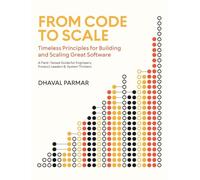 From Code to Scale: A Field-Tested Guide for Engineers, Product Leaders, and System Thinkers (Timeless Principles)