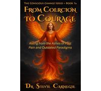 From Coercion to Courage: Rising from the Ashes of Past Pain and Outdated Paradigms (Conscious Change Series)