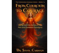 From Coercion to Courage: Rising from the Ashes of Past Pain and Outdated Paradigms (Conscious Change Series)