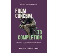 From Concepts To Completion: Bringing your project ideas to life (Propel Your Dreams Series)