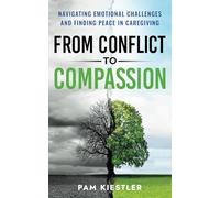 From Conflict to Compassion: Navigating Emotional Challenges and Finding Peace in Caregiving