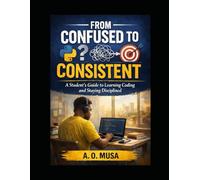 FROM CONFUSED TO CONSISTENT: A Student’s Guide to Learning Coding and Staying Disciplined